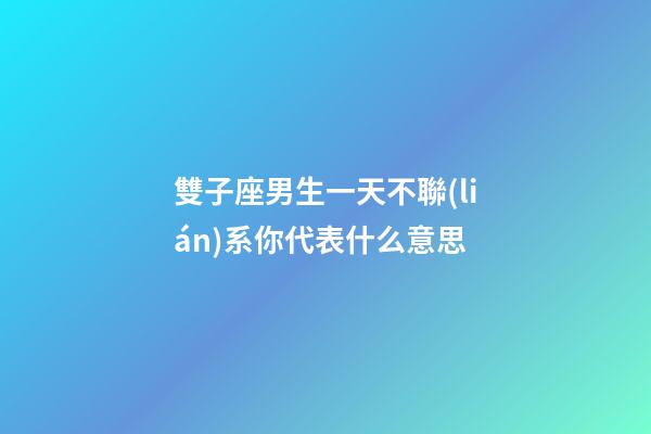 雙子座男生一天不聯(lián)系你代表什么意思-第1張-星座運(yùn)勢-玄機(jī)派