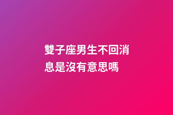 雙子座男生不回消息是沒有意思嗎-第1張-星座運(yùn)勢-玄機(jī)派