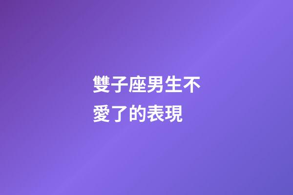 雙子座男生不愛了的表現-第1張-星座運勢-玄機派