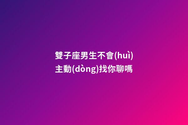 雙子座男生不會(huì)主動(dòng)找你聊嗎-第1張-星座運(yùn)勢-玄機(jī)派