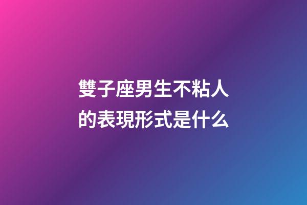 雙子座男生不粘人的表現形式是什么-第1張-星座運勢-玄機派