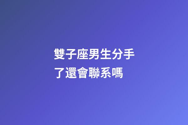 雙子座男生分手了還會聯系嗎-第1張-星座運勢-玄機派