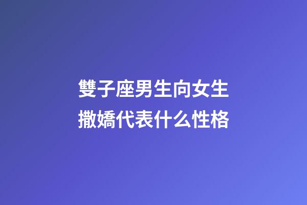 雙子座男生向女生撒嬌代表什么性格-第1張-星座運勢-玄機派