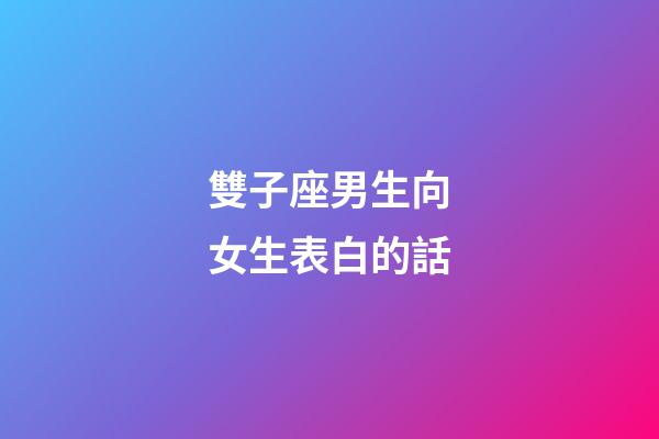雙子座男生向女生表白的話-第1張-星座運勢-玄機派