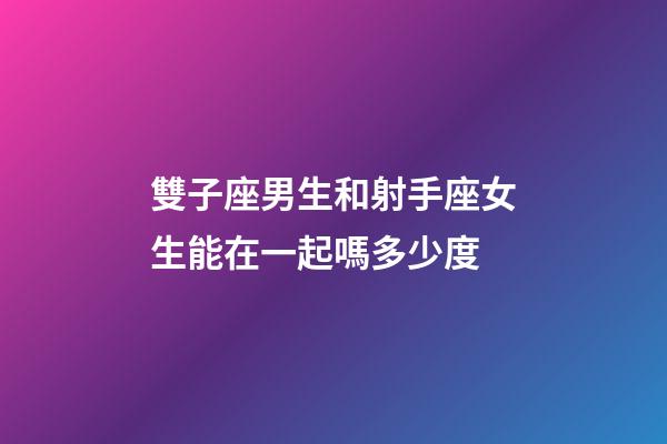 雙子座男生和射手座女生能在一起嗎多少度-第1張-星座運勢-玄機派