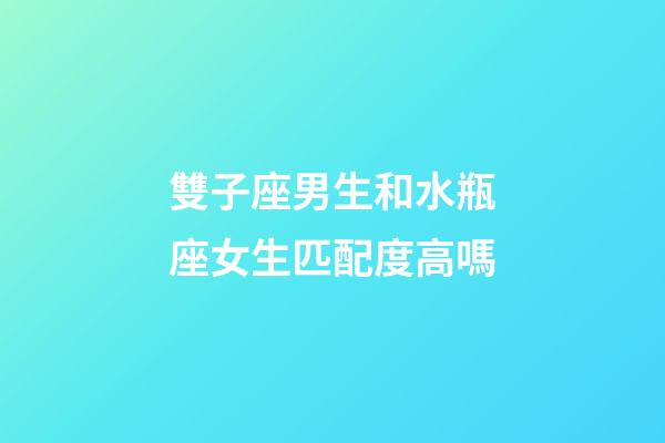 雙子座男生和水瓶座女生匹配度高嗎-第1張-星座運勢-玄機派