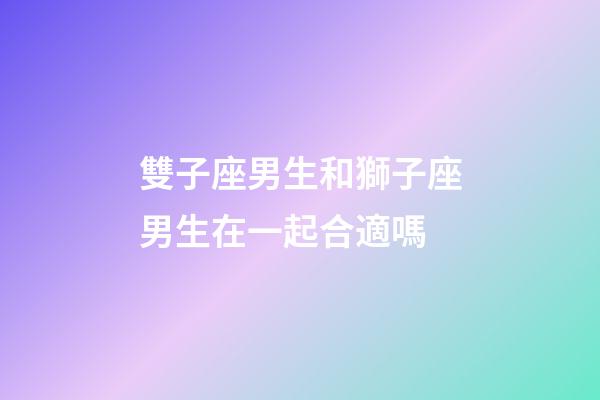 雙子座男生和獅子座男生在一起合適嗎-第1張-星座運(yùn)勢(shì)-玄機(jī)派