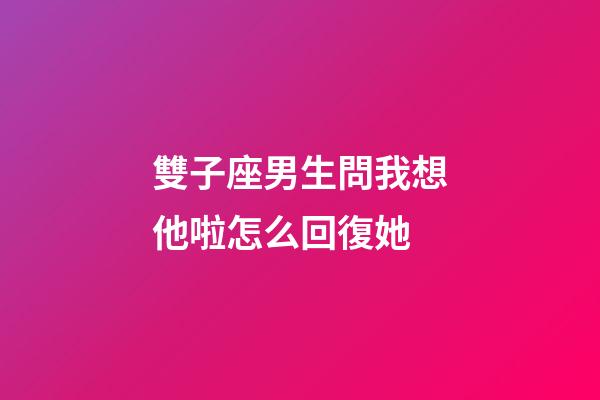 雙子座男生問我想他啦怎么回復她-第1張-星座運勢-玄機派