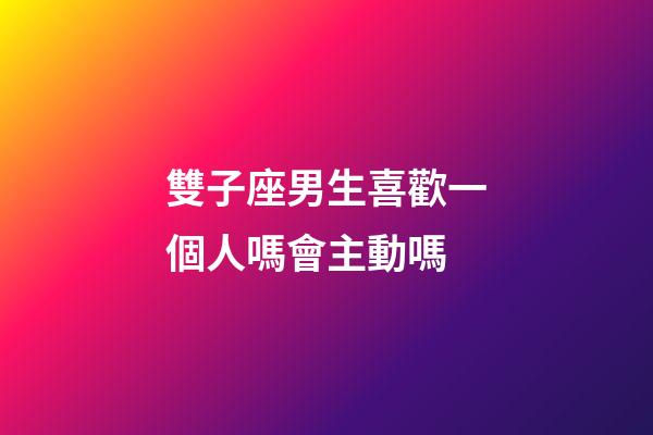 雙子座男生喜歡一個人嗎會主動嗎-第1張-星座運勢-玄機派