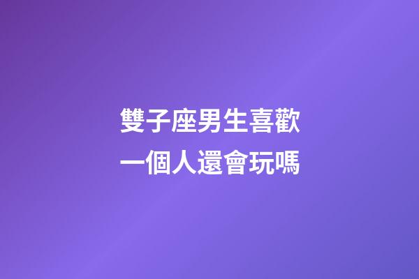 雙子座男生喜歡一個人還會玩嗎-第1張-星座運勢-玄機派