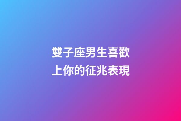雙子座男生喜歡上你的征兆表現-第1張-星座運勢-玄機派