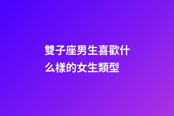雙子座男生喜歡什么樣的女生類型-第1張-星座運勢-玄機派
