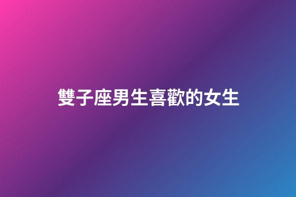 雙子座男生喜歡的女生-第1張-星座運(yùn)勢(shì)-玄機(jī)派