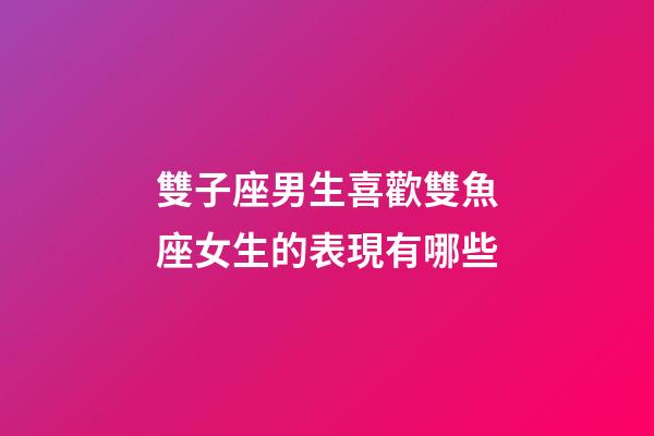 雙子座男生喜歡雙魚座女生的表現有哪些-第1張-星座運勢-玄機派