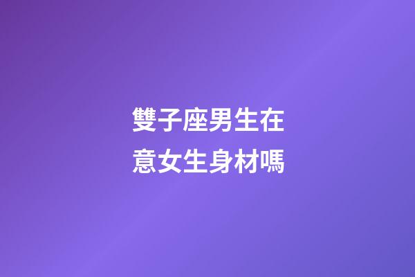雙子座男生在意女生身材嗎-第1張-星座運(yùn)勢-玄機(jī)派
