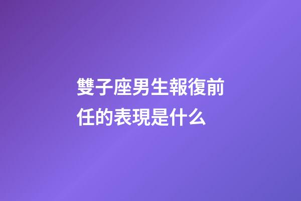 雙子座男生報復前任的表現是什么-第1張-星座運勢-玄機派