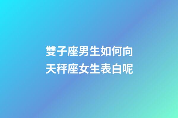 雙子座男生如何向天秤座女生表白呢-第1張-星座運(yùn)勢(shì)-玄機(jī)派