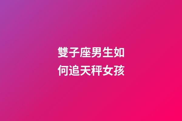 雙子座男生如何追天秤女孩-第1張-星座運(yùn)勢(shì)-玄機(jī)派