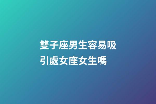 雙子座男生容易吸引處女座女生嗎-第1張-星座運勢-玄機派