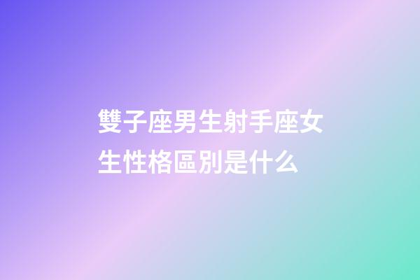 雙子座男生射手座女生性格區別是什么-第1張-星座運勢-玄機派