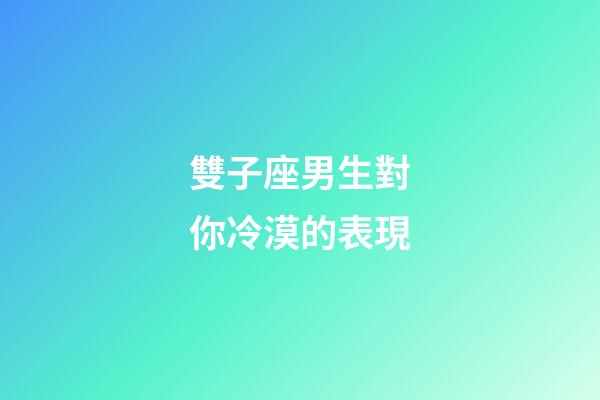 雙子座男生對你冷漠的表現-第1張-星座運勢-玄機派