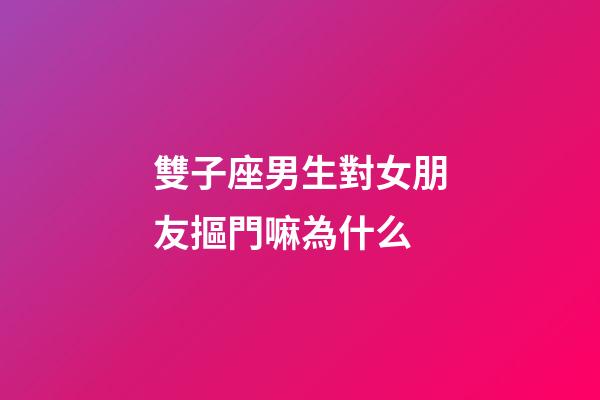 雙子座男生對女朋友摳門嘛為什么-第1張-星座運勢-玄機派