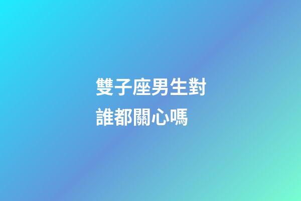 雙子座男生對誰都關心嗎-第1張-星座運勢-玄機派