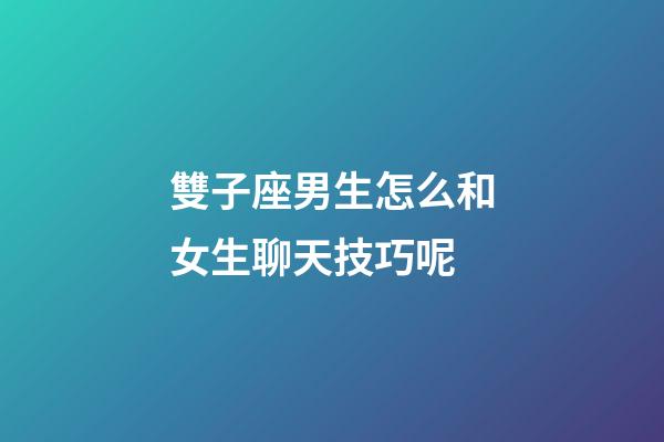 雙子座男生怎么和女生聊天技巧呢-第1張-星座運勢-玄機派