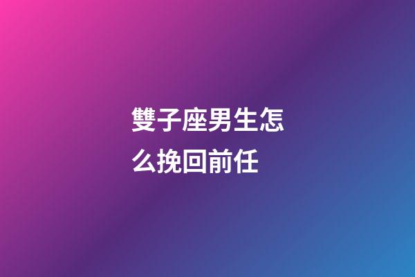 雙子座男生怎么挽回前任-第1張-星座運勢-玄機派