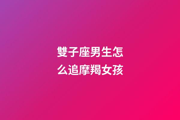雙子座男生怎么追摩羯女孩-第1張-星座運勢-玄機(jī)派