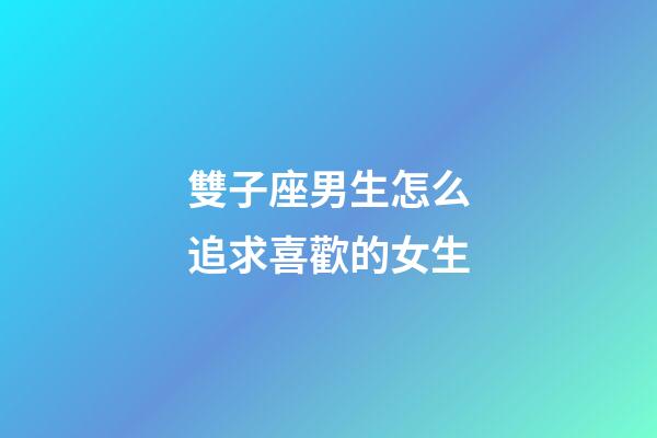 雙子座男生怎么追求喜歡的女生-第1張-星座運勢-玄機派