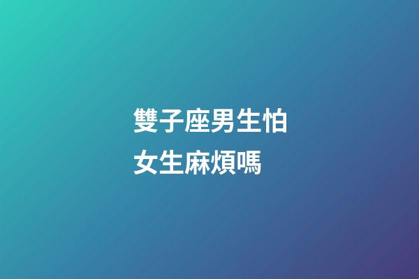 雙子座男生怕女生麻煩嗎-第1張-星座運勢-玄機派