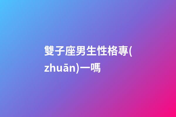雙子座男生性格專(zhuān)一嗎-第1張-星座運(yùn)勢(shì)-玄機(jī)派