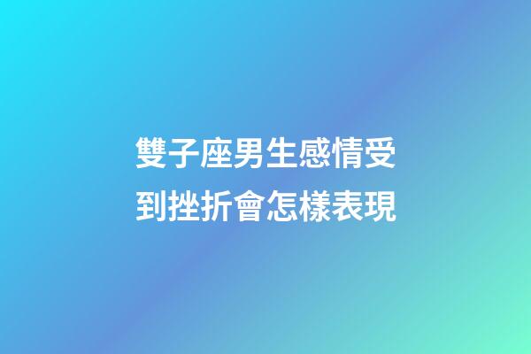 雙子座男生感情受到挫折會怎樣表現-第1張-星座運勢-玄機派