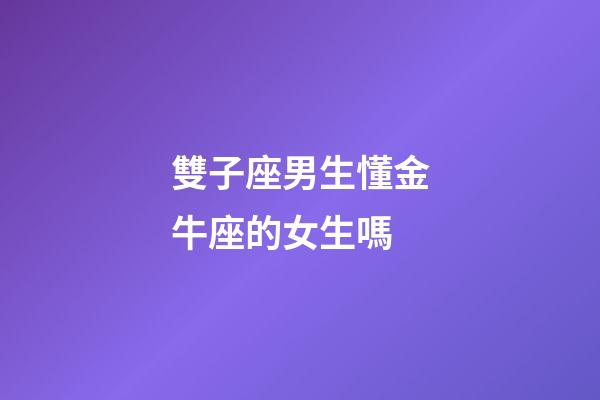 雙子座男生懂金牛座的女生嗎-第1張-星座運勢-玄機派