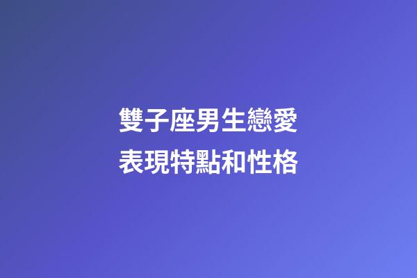 雙子座男生戀愛表現特點和性格-第1張-星座運勢-玄機派