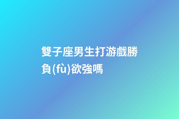 雙子座男生打游戲勝負(fù)欲強嗎-第1張-星座運勢-玄機派