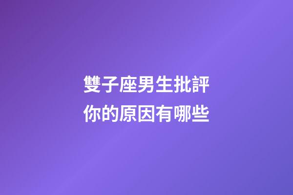 雙子座男生批評你的原因有哪些-第1張-星座運勢-玄機(jī)派