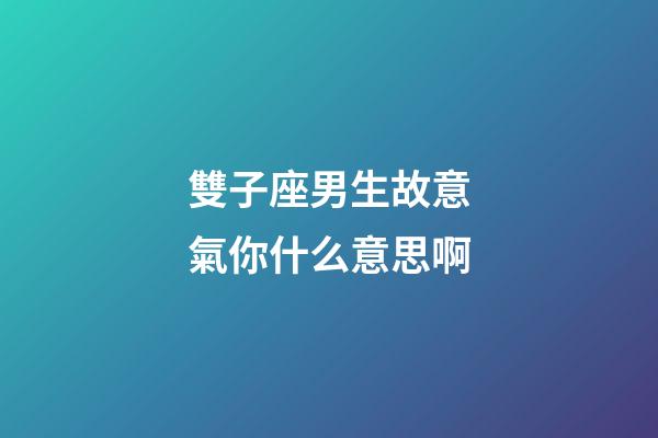 雙子座男生故意氣你什么意思啊-第1張-星座運勢-玄機派