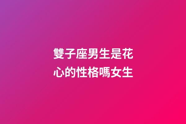 雙子座男生是花心的性格嗎女生-第1張-星座運勢-玄機派