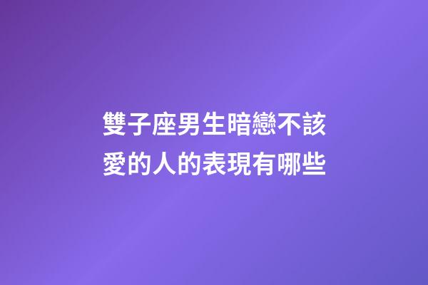 雙子座男生暗戀不該愛的人的表現有哪些-第1張-星座運勢-玄機派