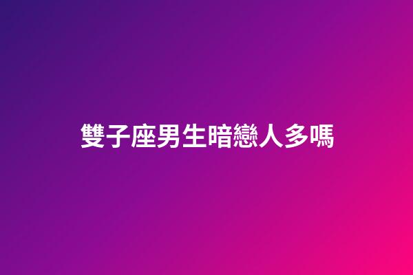 雙子座男生暗戀人多嗎-第1張-星座運勢-玄機派