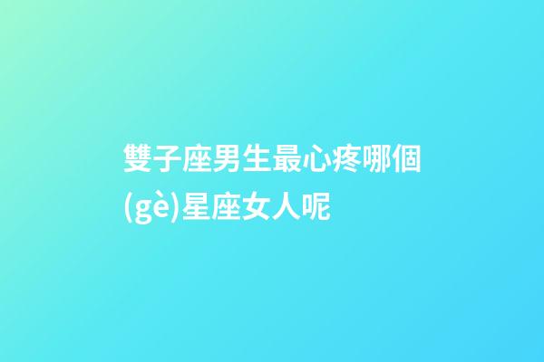 雙子座男生最心疼哪個(gè)星座女人呢-第1張-星座運(yùn)勢(shì)-玄機(jī)派