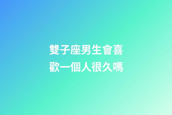雙子座男生會喜歡一個人很久嗎-第1張-星座運勢-玄機派