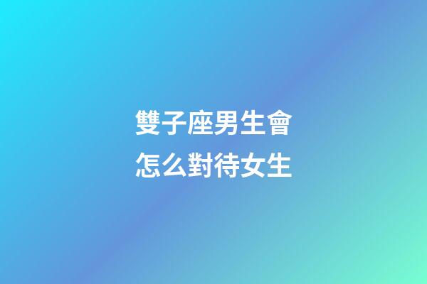 雙子座男生會怎么對待女生-第1張-星座運勢-玄機派