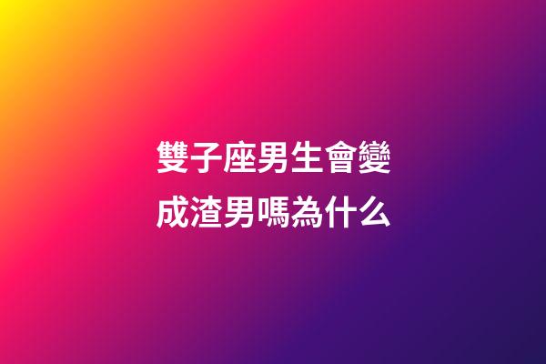雙子座男生會變成渣男嗎為什么-第1張-星座運勢-玄機派