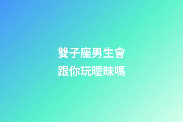 雙子座男生會跟你玩曖昧嗎-第1張-星座運勢-玄機派