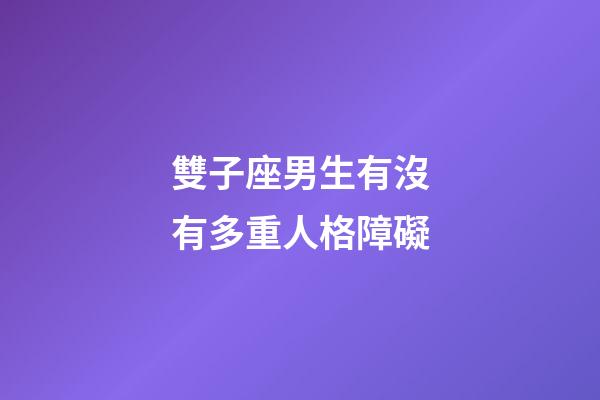 雙子座男生有沒有多重人格障礙-第1張-星座運勢-玄機派