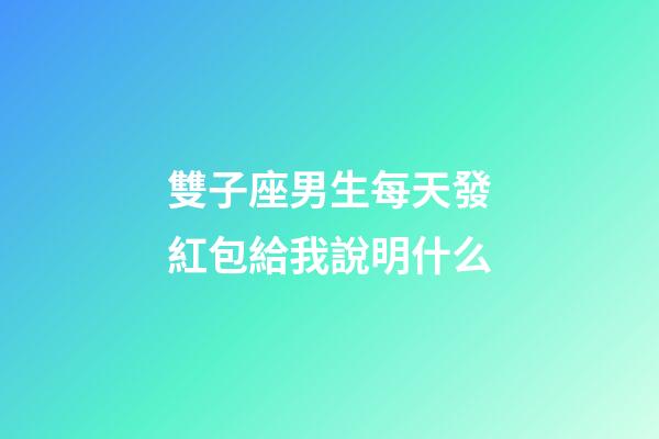 雙子座男生每天發紅包給我說明什么-第1張-星座運勢-玄機派