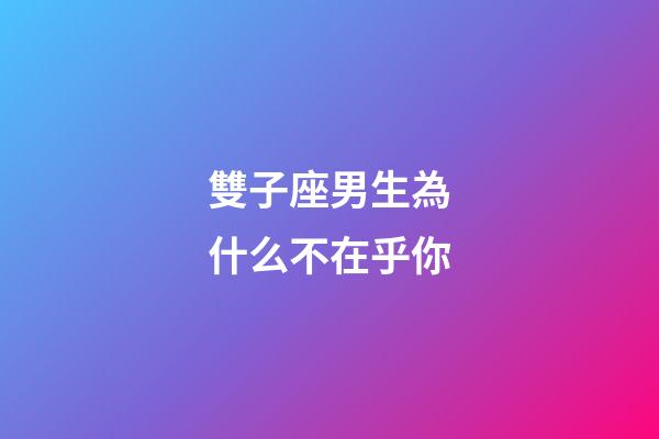 雙子座男生為什么不在乎你-第1張-星座運勢-玄機派